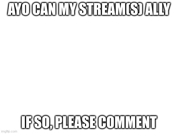 AYO CAN MY STREAM(S) ALLY; IF SO, PLEASE COMMENT | made w/ Imgflip meme maker