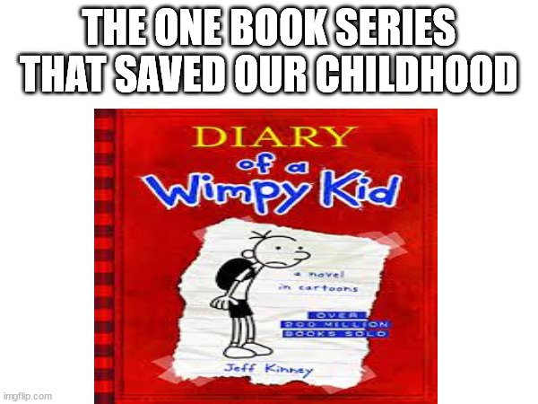 Who has read no brainer. | THE ONE BOOK SERIES THAT SAVED OUR CHILDHOOD | image tagged in diary of a wimpy kid,childhood | made w/ Imgflip meme maker