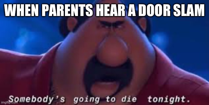 This is everyones mom, right? | WHEN PARENTS HEAR A DOOR SLAM | image tagged in somebody's going to die tonight | made w/ Imgflip meme maker
