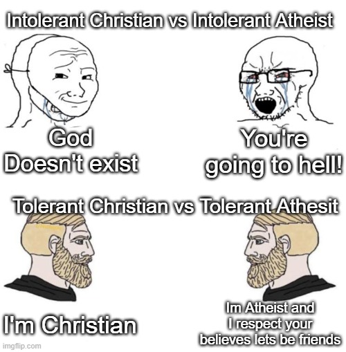 yup. | Intolerant Christian vs Intolerant Atheist; God Doesn't exist; You're going to hell! Tolerant Christian vs Tolerant Athesit; Im Atheist and I respect your believes lets be friends; I'm Christian | image tagged in chad we know,memes,funny,lol | made w/ Imgflip meme maker