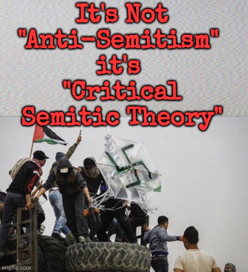 It's Not "Anti-Semitism" it's "Critical Semitic Theory" | It's Not "Anti-Semitism" 
it's 
"Critical Semitic Theory" | image tagged in it's not anti-semitism it's critical semitic theory | made w/ Imgflip meme maker