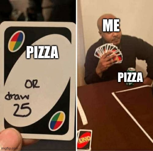 mmmm pizza | ME; PIZZA; PIZZA | image tagged in memes,uno draw 25 cards | made w/ Imgflip meme maker