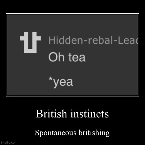 British instincts | Spontaneous britishing | image tagged in funny,demotivationals | made w/ Imgflip demotivational maker