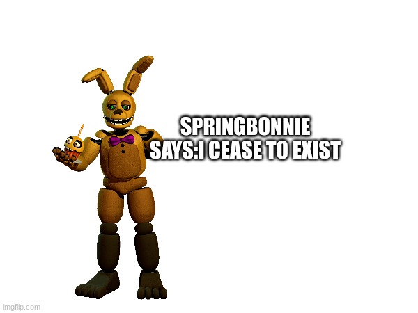 m | SPRINGBONNIE SAYS:I CEASE TO EXIST | image tagged in months | made w/ Imgflip meme maker