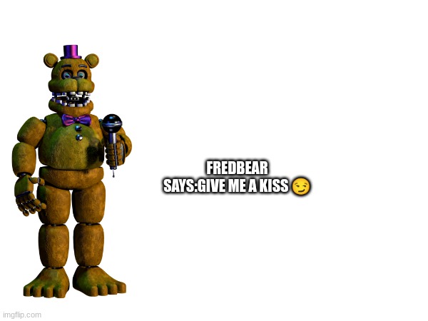 m | FREDBEAR SAYS:GIVE ME A KISS 😏 | image tagged in m | made w/ Imgflip meme maker