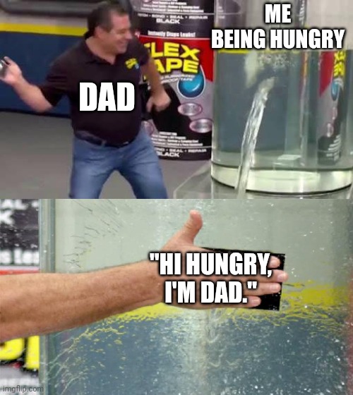 Flex Tape | ME BEING HUNGRY; DAD; "HI HUNGRY, I'M DAD." | image tagged in flex tape | made w/ Imgflip meme maker