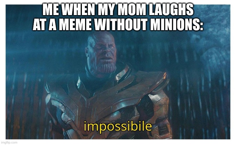 impossibile | ME WHEN MY MOM LAUGHS AT A MEME WITHOUT MINIONS: | image tagged in impossibile | made w/ Imgflip meme maker
