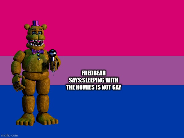m | FREDBEAR SAYS:SLEEPING WITH THE HOMIES IS NOT GAY | image tagged in m,memes | made w/ Imgflip meme maker