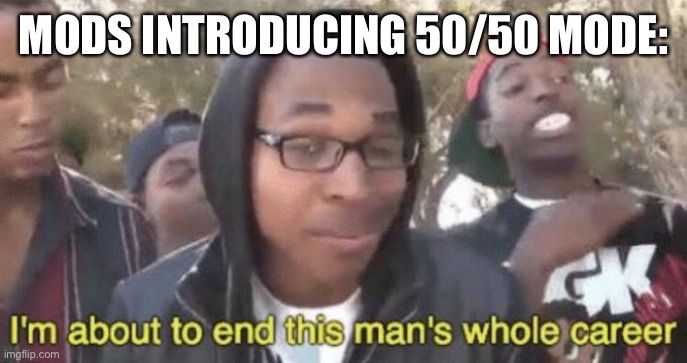I’m about to end this man’s whole career | MODS INTRODUCING 50/50 MODE: | image tagged in i m about to end this man s whole career | made w/ Imgflip meme maker