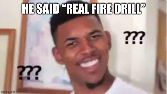cunfused man | HE SAID “REAL FIRE DRILL” | image tagged in cunfused man | made w/ Imgflip meme maker