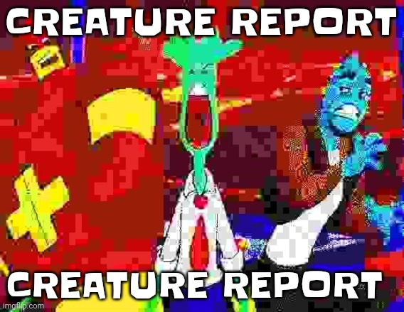 I GOT THE MOVES LIKE JAGGER | CREATURE REPORT; CREATURE REPORT | image tagged in i got the moves like jagger | made w/ Imgflip meme maker