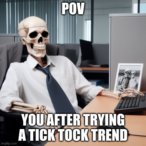 the tie pod thing | POV; YOU AFTER TRYING A TICK TOCK TREND | image tagged in skeleton office drone | made w/ Imgflip meme maker