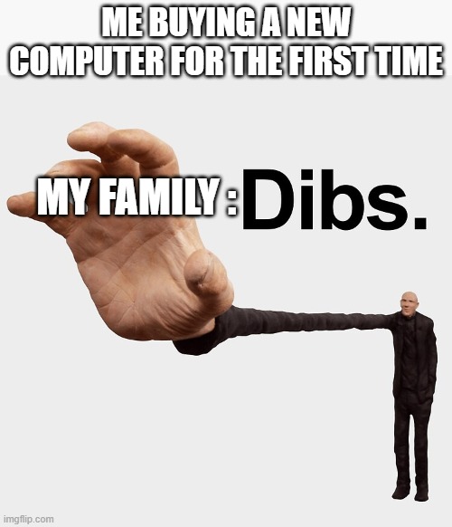 Dibs | ME BUYING A NEW COMPUTER FOR THE FIRST TIME; MY FAMILY : | image tagged in dibs | made w/ Imgflip meme maker