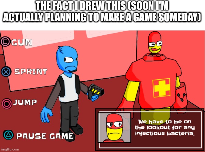 Yeah | THE FACT I DREW THIS (SOON I'M ACTUALLY PLANNING TO MAKE A GAME SOMEDAY) | image tagged in osmosis jones the game | made w/ Imgflip meme maker