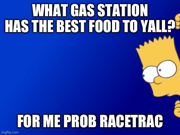 Bart Simpson Peeking | WHAT GAS STATION HAS THE BEST FOOD TO YALL? FOR ME PROB RACETRAC | image tagged in memes,bart simpson peeking | made w/ Imgflip meme maker