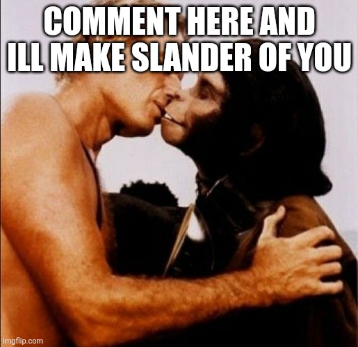 It all started with a little kiss | COMMENT HERE AND ILL MAKE SLANDER OF YOU | image tagged in it all started with a little kiss | made w/ Imgflip meme maker