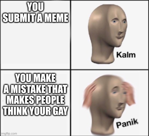 kalm panik | YOU SUBMIT A MEME; YOU MAKE A MISTAKE THAT MAKES PEOPLE THINK YOUR GAY | image tagged in kalm panik | made w/ Imgflip meme maker