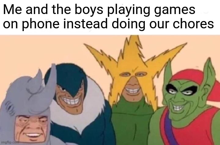 Me And The Boys Meme | Me and the boys playing games on phone instead doing our chores | image tagged in memes,me and the boys | made w/ Imgflip meme maker
