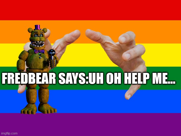 5 months ago | FREDBEAR SAYS:UH OH HELP ME... | image tagged in months | made w/ Imgflip meme maker