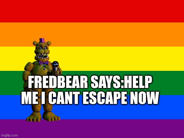 6 months ago | FREDBEAR SAYS:HELP ME I CANT ESCAPE NOW | image tagged in months | made w/ Imgflip meme maker