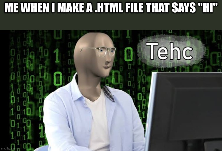 Meme Man Tehc | ME WHEN I MAKE A .HTML FILE THAT SAYS "HI" | image tagged in meme man tehc | made w/ Imgflip meme maker