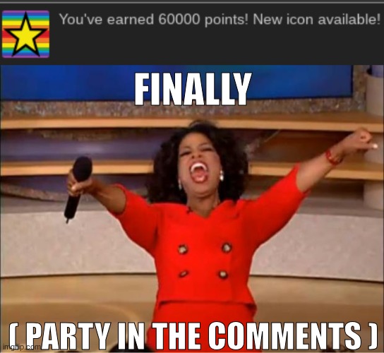 Yes finally I've been waiting for this icon | FINALLY; ( PARTY IN THE COMMENTS ) | image tagged in memes,oprah you get a | made w/ Imgflip meme maker