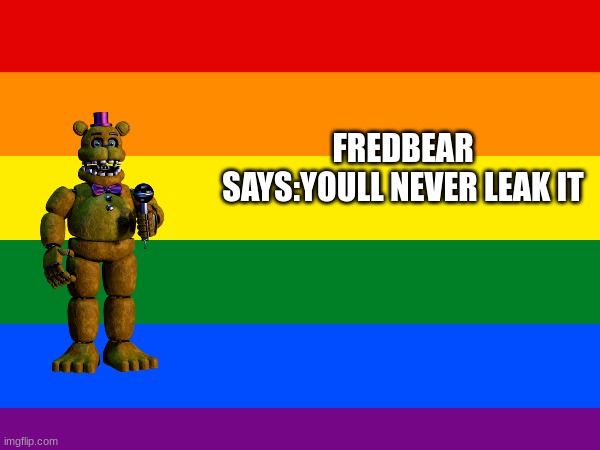 m | FREDBEAR SAYS:YOULL NEVER LEAK IT | image tagged in m | made w/ Imgflip meme maker