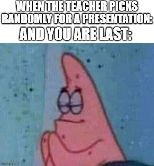 Image title | WHEN THE TEACHER PICKS RANDOMLY FOR A PRESENTATION:; AND YOU ARE LAST: | image tagged in praying patrick,funny,funny memes,fun,relatable,memes | made w/ Imgflip meme maker