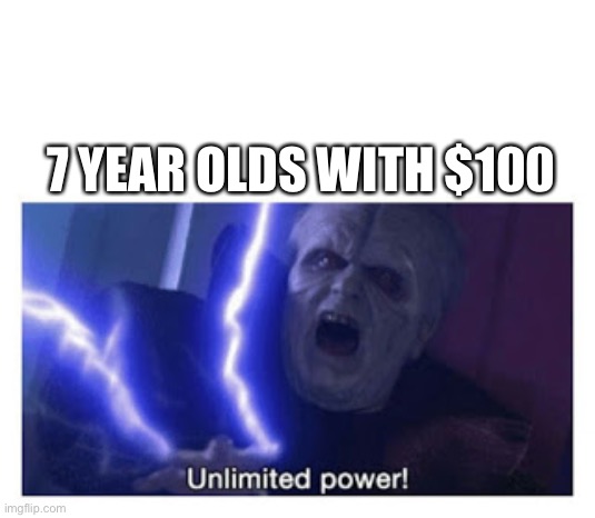 unlimited power | 7 YEAR OLDS WITH $100 | image tagged in unlimited power | made w/ Imgflip meme maker