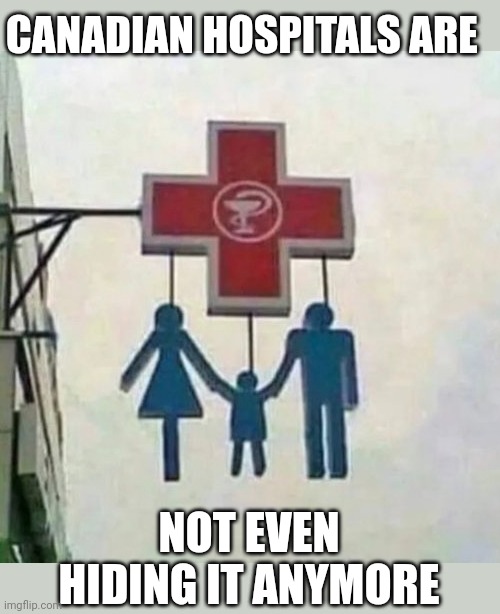 CANADIAN HOSPITALS ARE; NOT EVEN HIDING IT ANYMORE | made w/ Imgflip meme maker