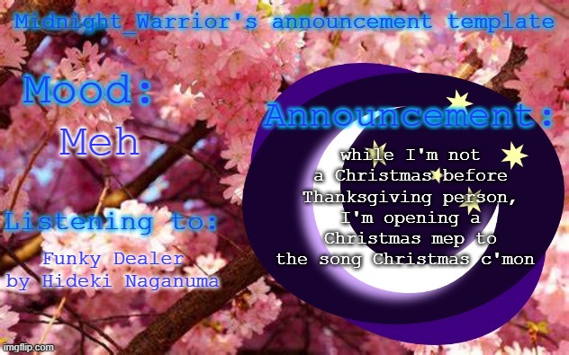 More information in the comments | while I'm not a Christmas before Thanksgiving person, I'm opening a Christmas mep to the song Christmas c'mon; Meh; Funky Dealer by Hideki Naganuma | image tagged in midnight_warrior announcement template | made w/ Imgflip meme maker