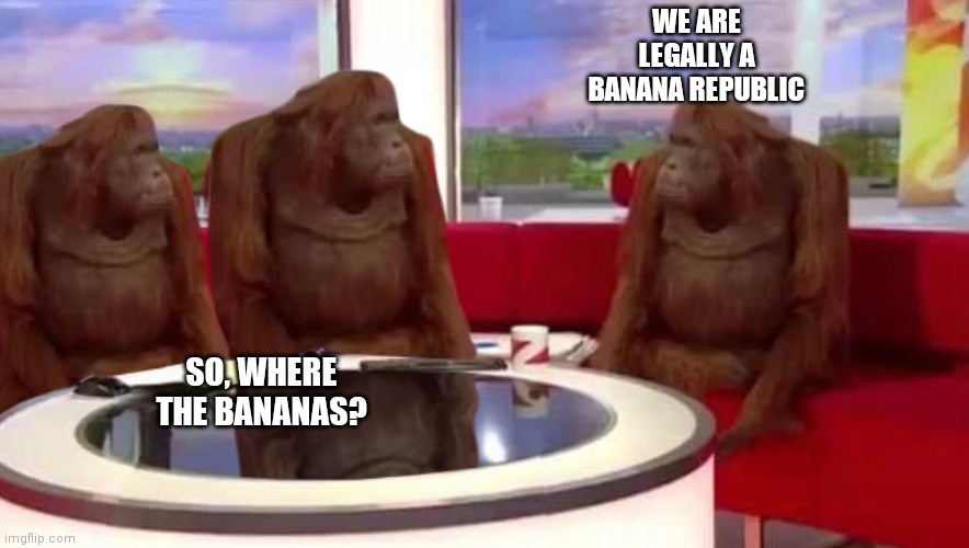 where monkey | WE ARE LEGALLY A BANANA REPUBLIC SO, WHERE THE BANANAS? | image tagged in where monkey | made w/ Imgflip meme maker