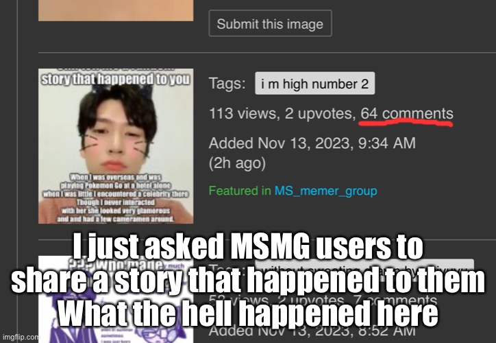 I just asked MSMG users to share a story that happened to them
What the hell happened here | made w/ Imgflip meme maker