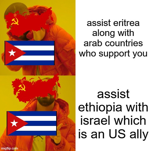 soviet union and cuba in the eritrean war of independence | assist eritrea along with arab countries who support you; assist ethiopia with israel which is an US ally | image tagged in memes,drake hotline bling | made w/ Imgflip meme maker