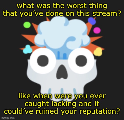 omg omg omg | what was the worst thing that you’ve done on this stream? like when were you ever caught lacking and it could’ve ruined your reputation? | image tagged in omg omg omg | made w/ Imgflip meme maker