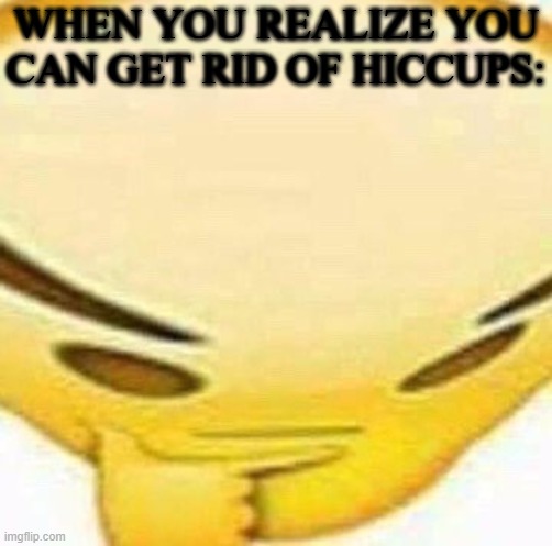 HMMMMMMM | WHEN YOU REALIZE YOU CAN GET RID OF HICCUPS: | image tagged in hmmmmmmm | made w/ Imgflip meme maker