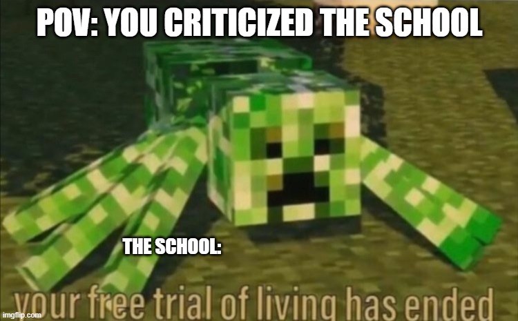 pov: you critized the school | POV: YOU CRITICIZED THE SCHOOL; THE SCHOOL: | image tagged in your free trial of living has ended | made w/ Imgflip meme maker