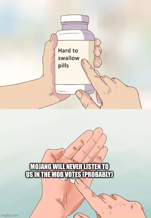 Mojang will never listen | MOJANG WILL NEVER LISTEN TO US IN THE MOB VOTES (PROBABLY) | image tagged in memes,hard to swallow pills,video games,minecraft,mojang | made w/ Imgflip meme maker