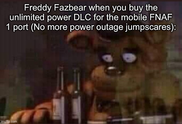 Smarter than the average bear | Freddy Fazbear when you buy the unlimited power DLC for the mobile FNAF 1 port (No more power outage jumpscares): | image tagged in sad freddy | made w/ Imgflip meme maker