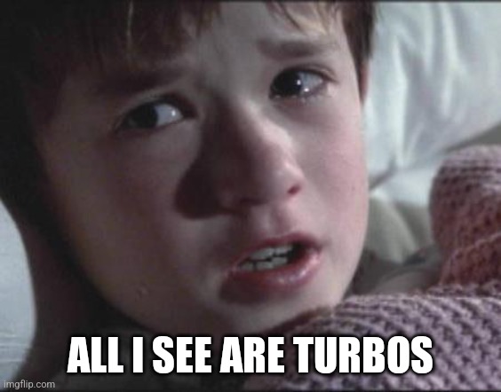 Sixth Sense | ALL I SEE ARE TURBOS | image tagged in sixth sense | made w/ Imgflip meme maker
