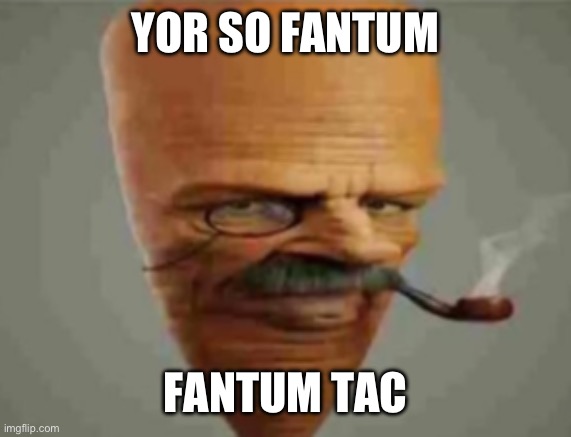 carrot smoking pipe | YOR SO FANTUM FANTUM TAC | image tagged in carrot smoking pipe | made w/ Imgflip meme maker