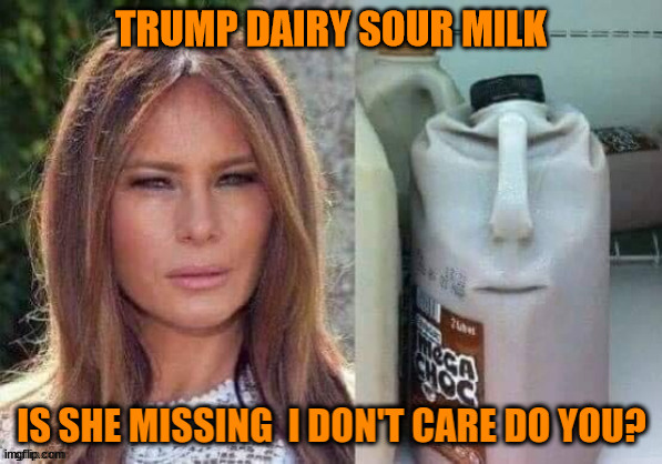 Sour milk Melania | TRUMP DAIRY SOUR MILK | image tagged in sour milk,missing,melania,twins,trump dariy,maga face | made w/ Imgflip meme maker