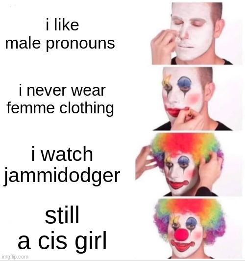 Clown Applying Makeup Meme | i like male pronouns; i never wear femme clothing; i watch jammidodger; still a cis girl | image tagged in memes,clown applying makeup | made w/ Imgflip meme maker