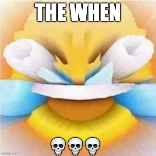 Laughing crying emoji with open eyes  | THE WHEN; 💀💀💀 | image tagged in laughing crying emoji with open eyes | made w/ Imgflip meme maker