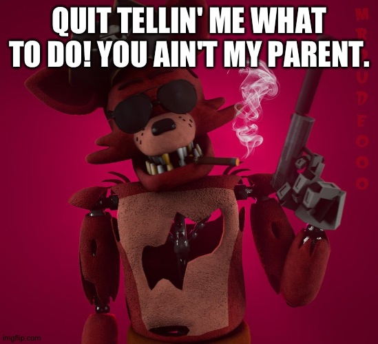 QUIT TELLIN' ME WHAT TO DO! YOU AIN'T MY PARENT. | made w/ Imgflip meme maker