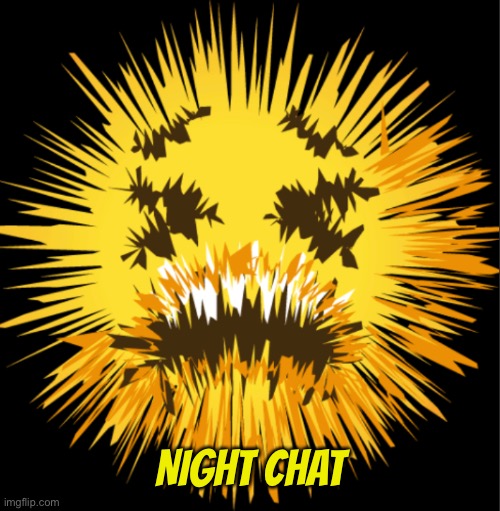 Bro is staticky! | NIGHT CHAT | image tagged in bro is staticky | made w/ Imgflip meme maker