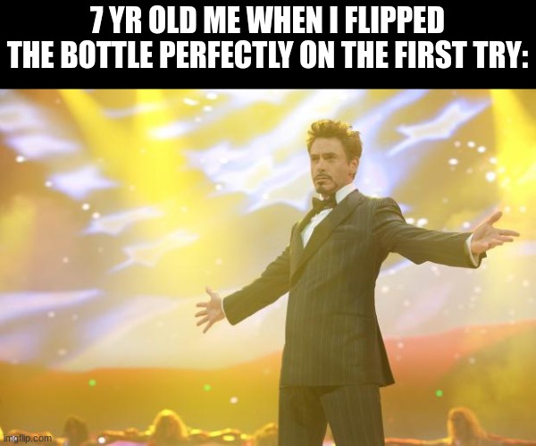 OMG MOM GET THE CAMERA!!1!! | 7 YR OLD ME WHEN I FLIPPED
THE BOTTLE PERFECTLY ON THE FIRST TRY: | image tagged in tony stark success,old,funny,relatable | made w/ Imgflip meme maker