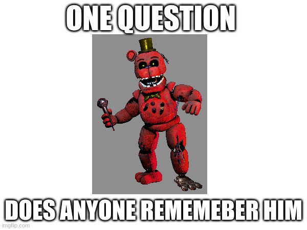 DOE ANYONE  REMEMBER  REDBEAR | ONE QUESTION; DOES ANYONE REMEMEBER HIM | image tagged in memes,fnaf,redbear,fnafandom,lol | made w/ Imgflip meme maker