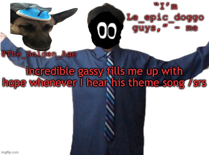 delted's slippa dawg temp (thanks Behapp) | incredible gassy fills me up with hope whenever I hear his theme song /srs | image tagged in delted's slippa dawg temp thanks behapp | made w/ Imgflip meme maker