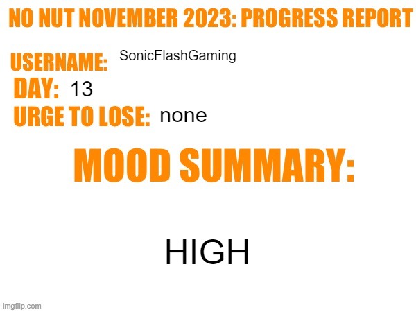 so far i never losed XD | SonicFlashGaming; 13; none; HIGH | image tagged in no nut november 2023 progress report | made w/ Imgflip meme maker